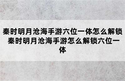 秦时明月沧海手游六位一体怎么解锁 秦时明月沧海手游怎么解锁六位一体